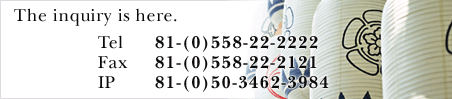 The inquiry is here tel81-(0)558-22-2222 fax 81-(0)558-22-2121 IP 81-(0)50-3462-3984